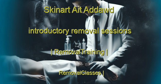 Skinart Ait Addawd introductory removal sessions | RemovalTraining | RemovalClasses | SkinartTraining-Morocco